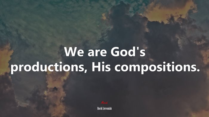 We are God’s productions, His compositions. | David Jeremiah quote