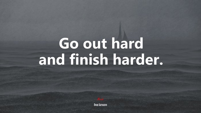 Go out hard and finish harder. | Dean Karnazes quote