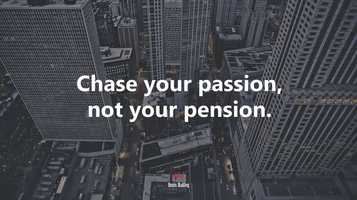 Chase your passion, not your pension. | Denis Waitley quote