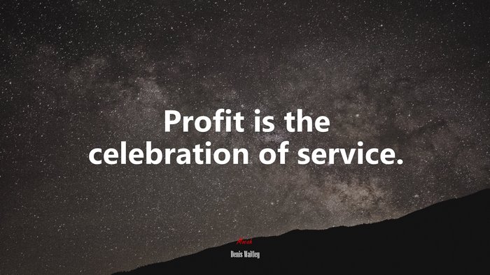Profit is the celebration of service. | Denis Waitley quote