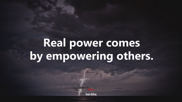 Real power comes by empowering others. | Denis Waitley quote