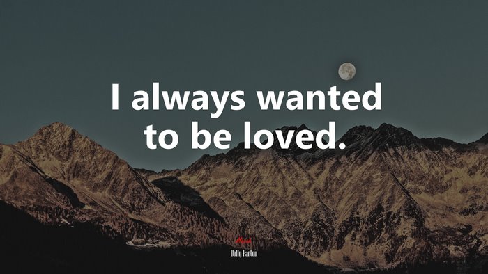 I always wanted to be loved. | Dolly Parton quote
