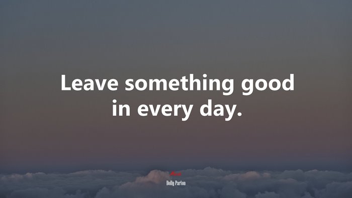Leave something good in every day. | Dolly Parton quote