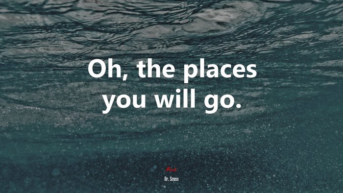 Oh, the places you will go. | Dr. Seuss quote