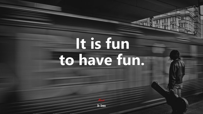 It is fun to have fun. | Dr. Seuss quote
