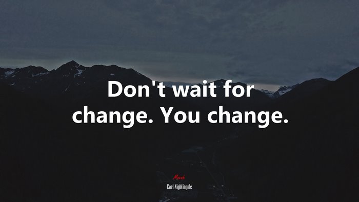 Don’t wait for change. You change. | Earl Nightingale quote