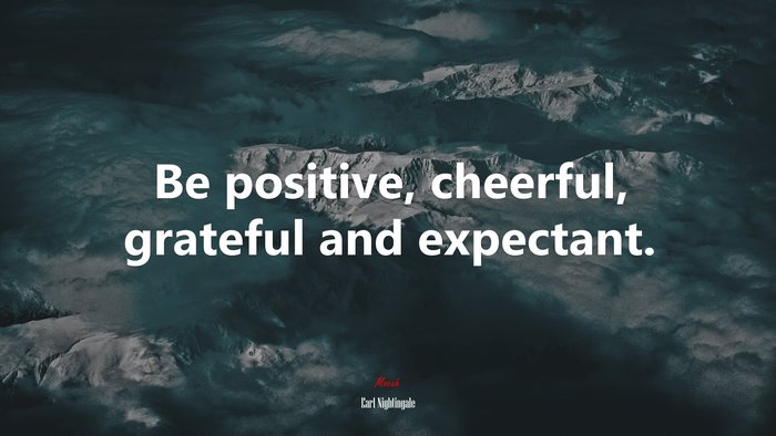 Be positive, cheerful, grateful and expectant. | Earl Nightingale quote