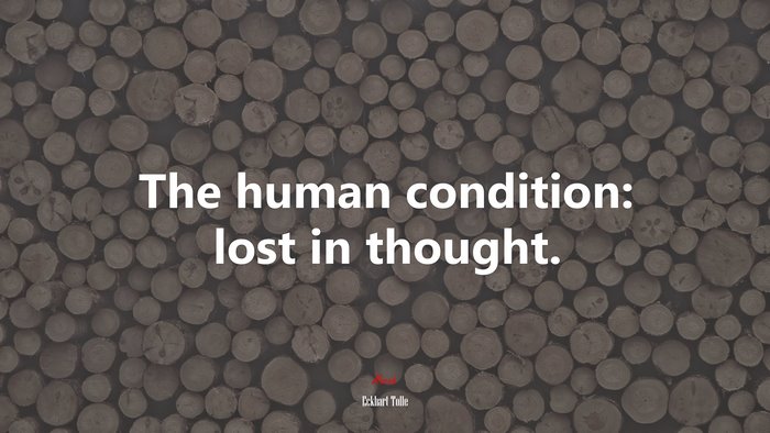 The human condition: lost in thought. | Eckhart Tolle quote