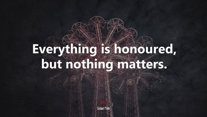 Everything is honoured, but nothing matters. | Eckhart Tolle quote