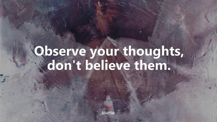 Observe your thoughts, don’t believe them. | Eckhart Tolle quote