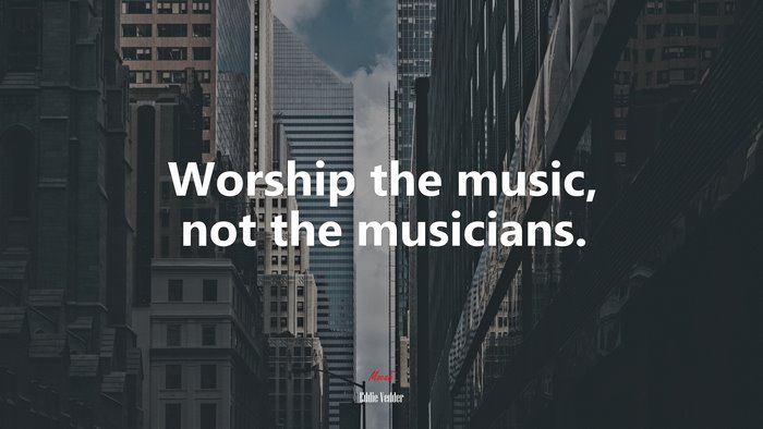 Worship the music, not the musicians. | Eddie Vedder quote