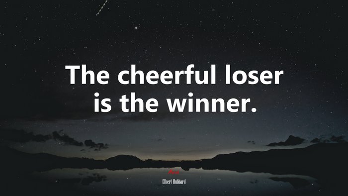 The cheerful loser is the winner. | Elbert Hubbard quote