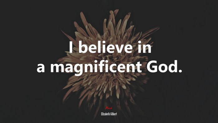 I believe in a magnificent God. | Elizabeth Gilbert quote