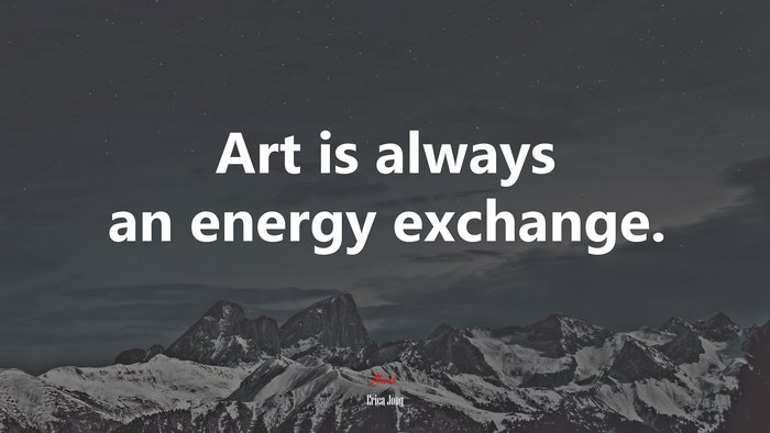 Art is always an energy exchange. | Erica Jong quote