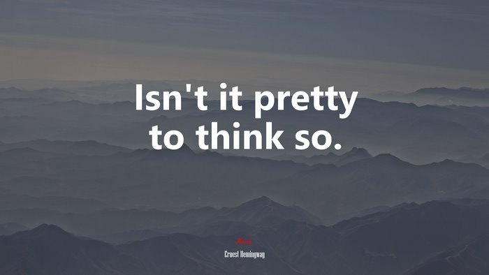 Isn’t it pretty to think so. | Ernest Hemingway quote