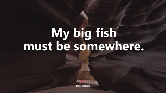 My big fish must be somewhere. | Ernest Hemingway quote