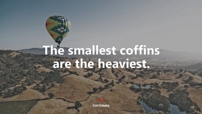 The smallest coffins are the heaviest. | Ernest Hemingway quote