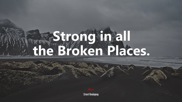 Strong in all the Broken Places. | Ernest Hemingway quote