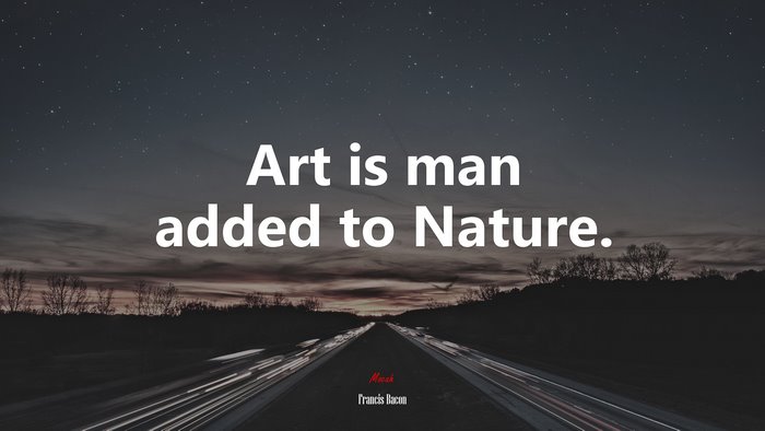 Art is man added to Nature. | Francis Bacon quote