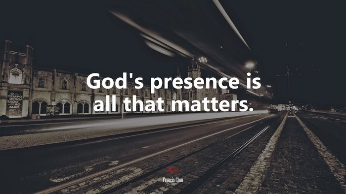 God’s presence is all that matters. | Francis Chan quote