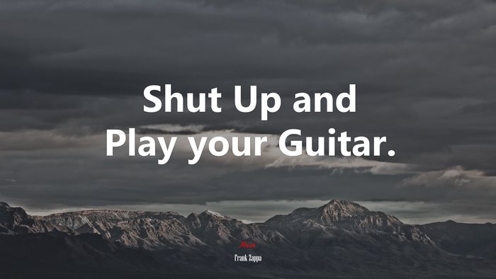 Shut Up and Play your Guitar. | Frank Zappa quote