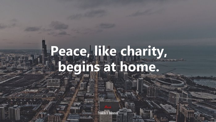 Peace, like charity, begins at home. | Franklin D. Roosevelt quote