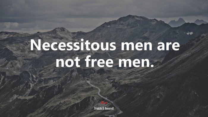 Necessitous men are not free men. | Franklin D. Roosevelt quote