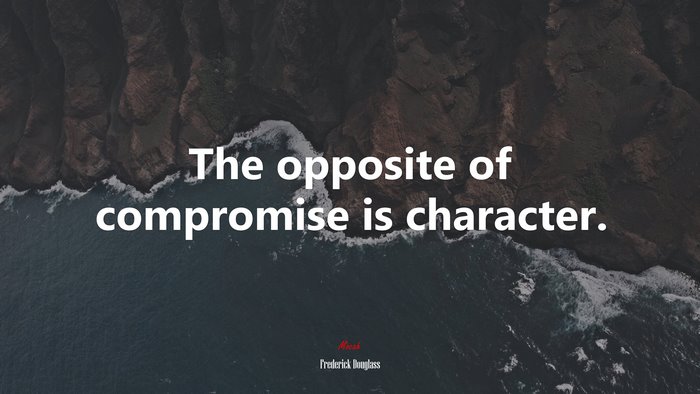 The opposite of compromise is character. | Frederick Douglass quote