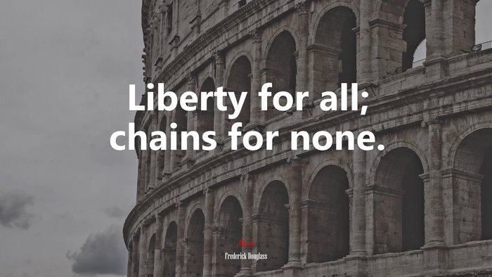 Liberty for all; chains for none. | Frederick Douglass quote