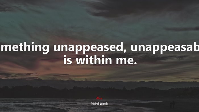 Something unappeased, unappeasable, is within me. | Friedrich Nietzsche quote