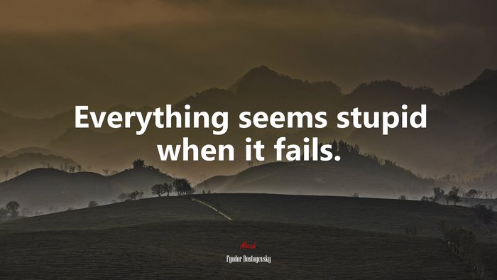Everything seems stupid when it fails. | Fyodor Dostoyevsky quote