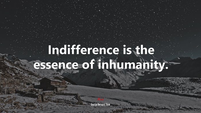 Indifference is the essence of inhumanity. | George Bernard Shaw quote