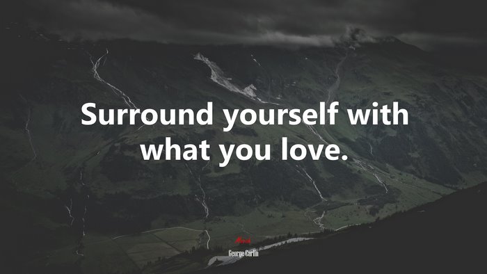 Surround yourself with what you love. | George Carlin quote