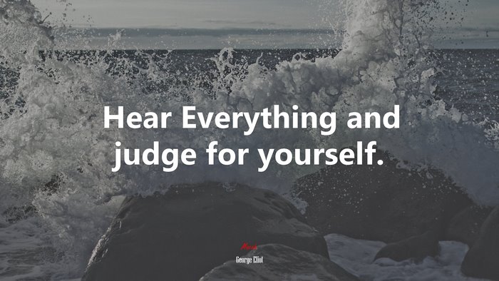 Hear Everything and judge for yourself. | George Eliot quote