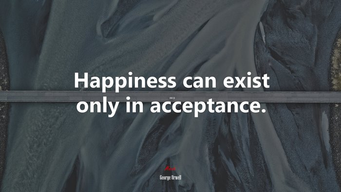 Happiness can exist only in acceptance. | George Orwell quote