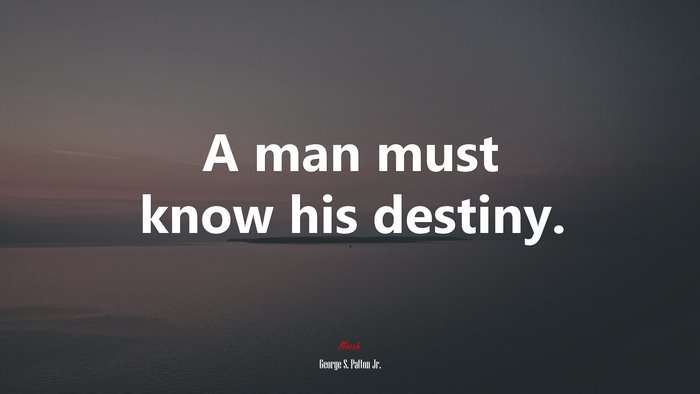 A man must know his destiny. | George S. Patton Jr. quote