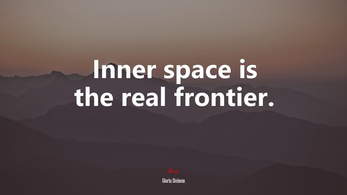 Inner space is the real frontier. | Gloria Steinem quote