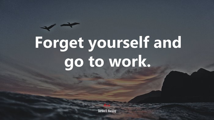 Forget yourself and go to work. | Gordon B. Hinckley quote