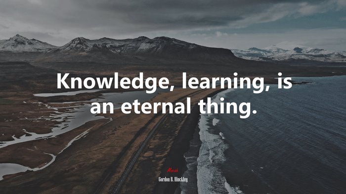 Knowledge, learning, is an eternal thing. | Gordon B. Hinckley quote