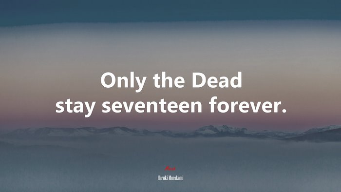 Only the Dead stay seventeen forever. | Haruki Murakami quote