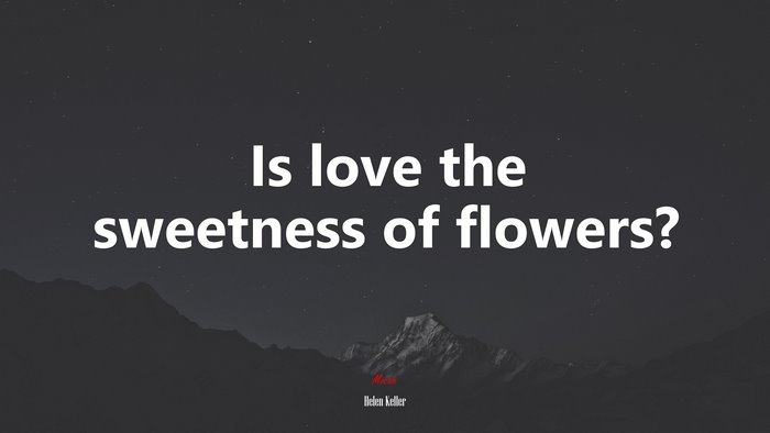 Is love the sweetness of flowers? | Helen Keller quote