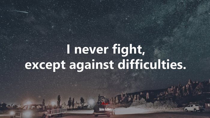 I never fight, except against difficulties. | Helen Keller quote