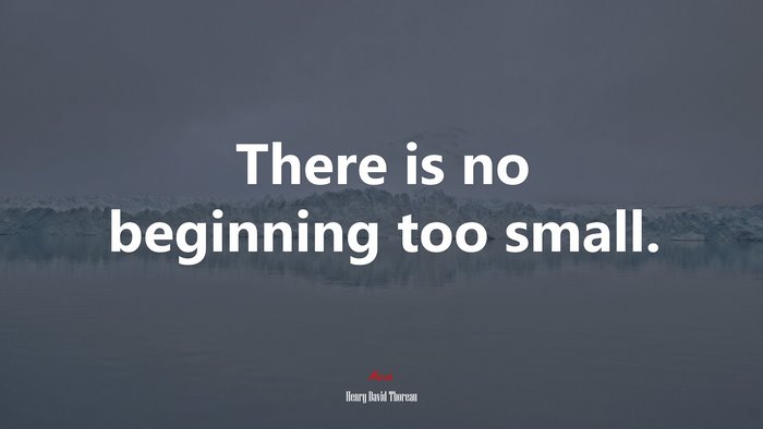 There is no beginning too small. | Henry David Thoreau quote