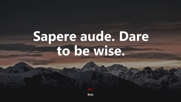 Sapere aude. Dare to be wise. | Horace quote