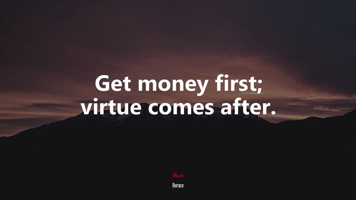Get money first; virtue comes after. | Horace quote