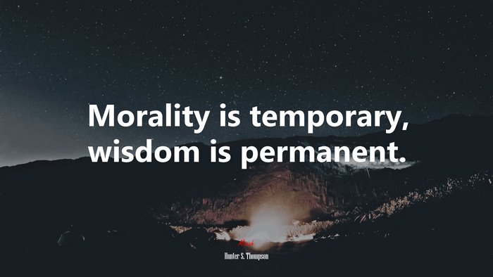 Morality is temporary, wisdom is permanent. | Hunter S. Thompson quote