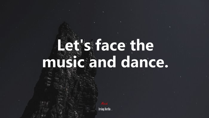 Let’s face the music and dance. | Irving Berlin quote