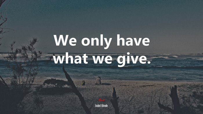 We only have what we give. | Isabel Allende quote