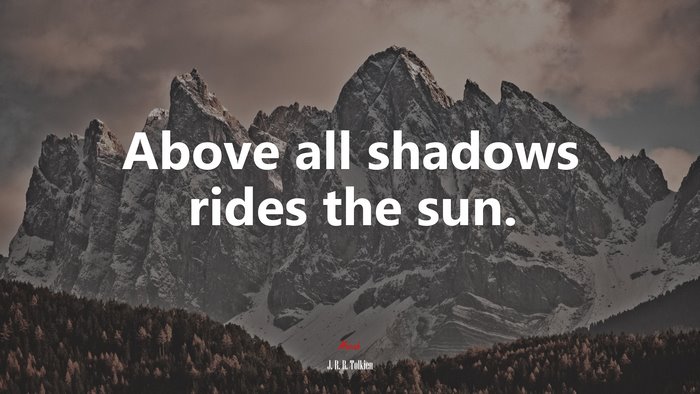 Above all shadows rides the sun. | J. R. R. Tolkien quote