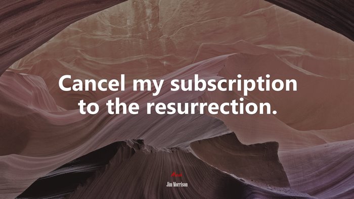Cancel my subscription to the resurrection. | Jim Morrison quote